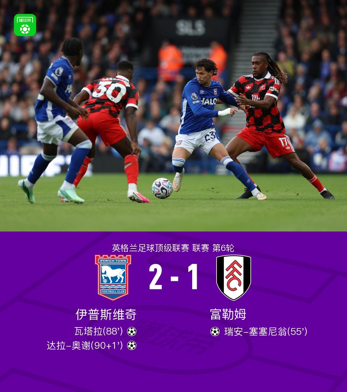 伊普斯维奇2-1逆转富勒姆，瓦塔拉破门，达拉-奥谢补时制胜